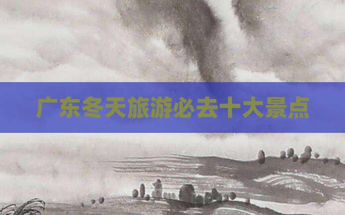 广东冬天旅游必去十大景点
