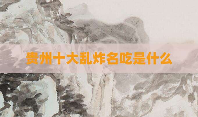 贵州十大乱炸名吃是什么