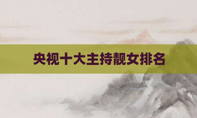 央视十大主持靓女排名