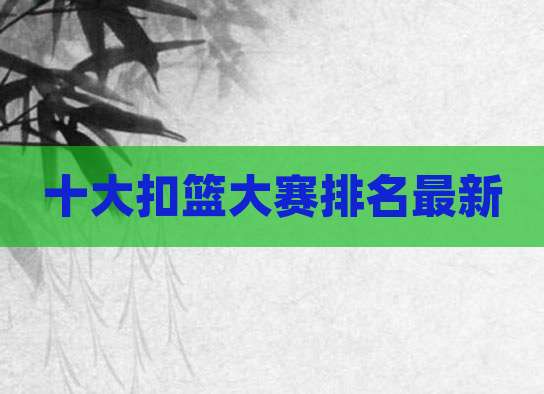 十大扣篮大赛排名最新