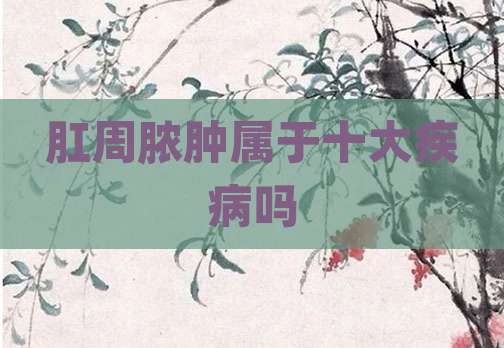肛周脓肿属于十大疾病吗