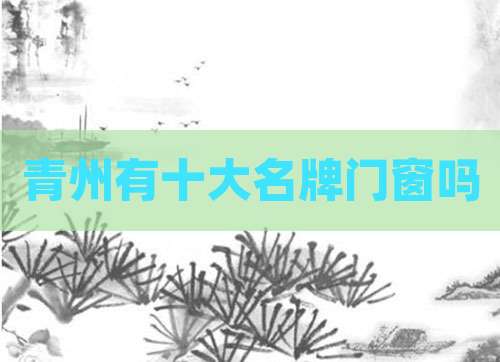 青州有十大名牌门窗吗