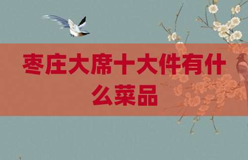 枣庄大席十大件有什么菜品