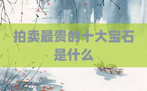 拍卖最贵的十大宝石是什么