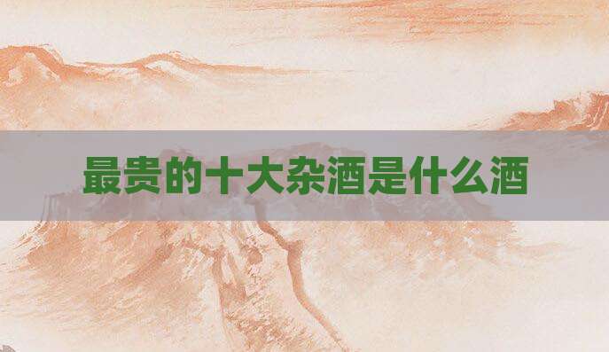 最贵的十大杂酒是什么酒