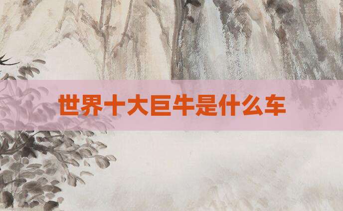 世界十大巨牛是什么车