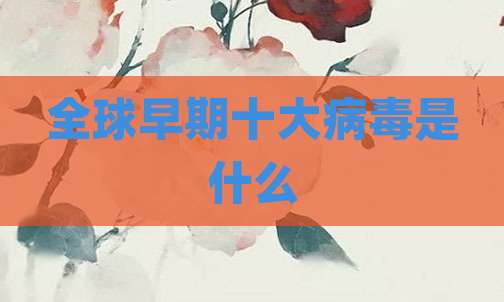 全球早期十大病毒是什么