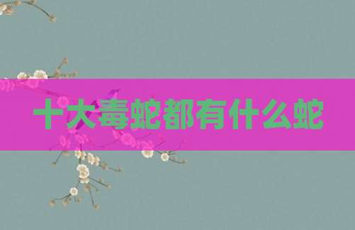 十大毒蛇都有什么蛇