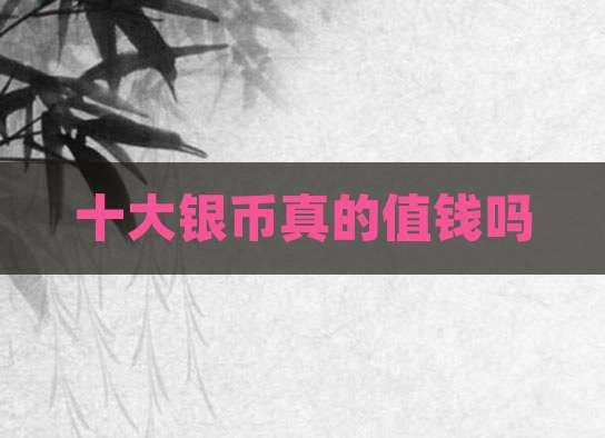 十大银币真的值钱吗