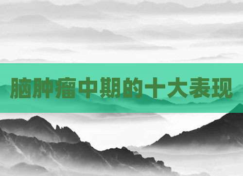 脑肿瘤中期的十大表现