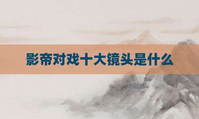 影帝对戏十大镜头是什么