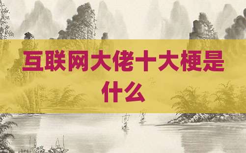 互联网大佬十大梗是什么