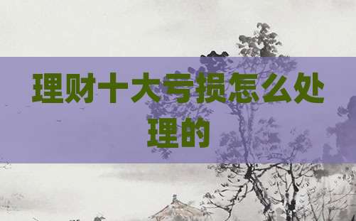 理财十大亏损怎么处理的