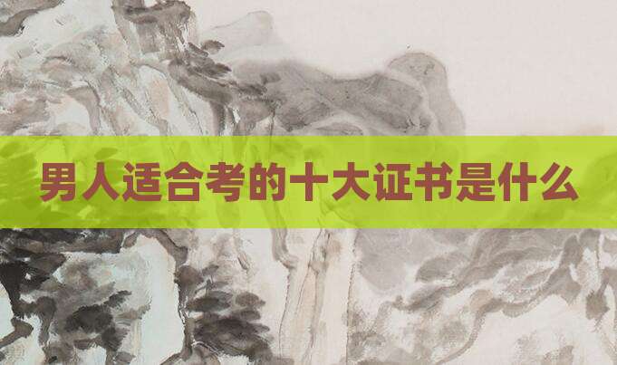 男人适合考的十大证书是什么