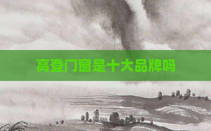 高登门窗是十大品牌吗