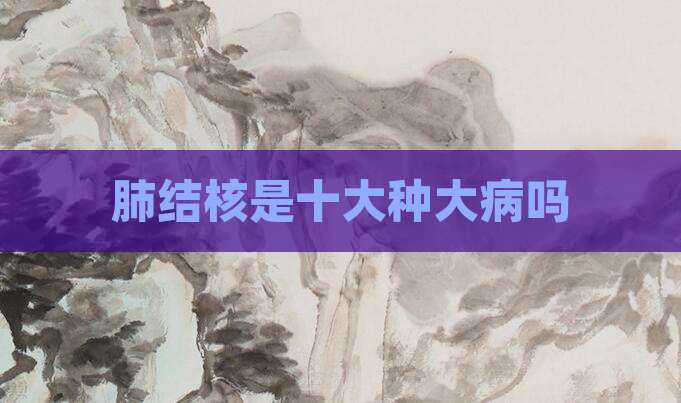 肺结核是十大种大病吗