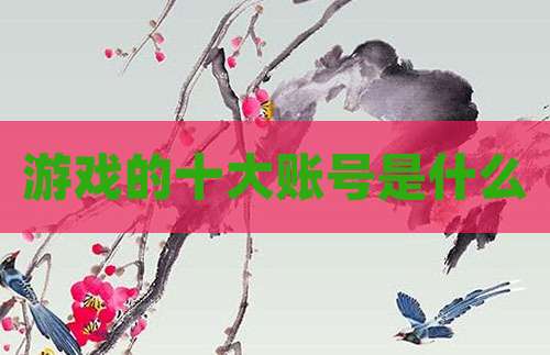 游戏的十大账号是什么