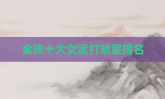 全球十大女武打明星排名