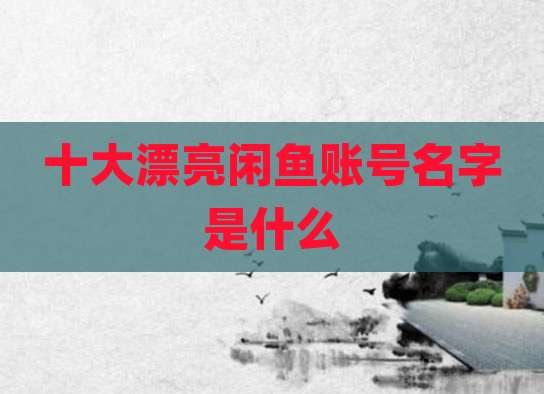 十大漂亮闲鱼账号名字是什么