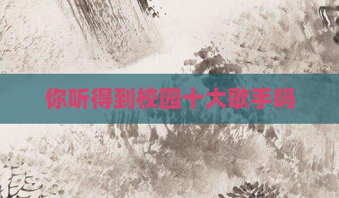 你听得到校园十大歌手吗