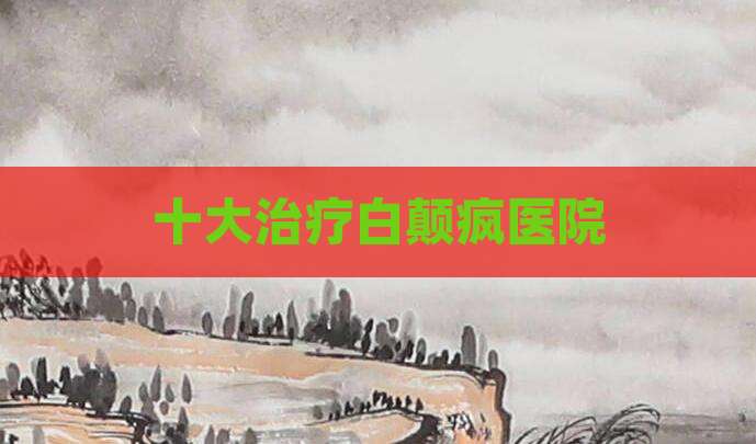 十大治疗白颠疯医院