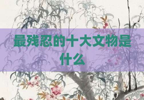 最残忍的十大文物是什么