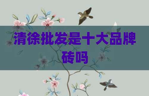 清徐批发是十大品牌砖吗
