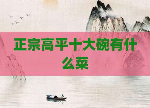 正宗高平十大碗有什么菜