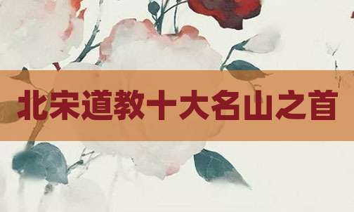 北宋道教十大名山之首