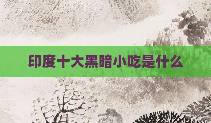 印度十大黑暗小吃是什么