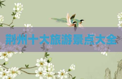荆州十大旅游景点大全