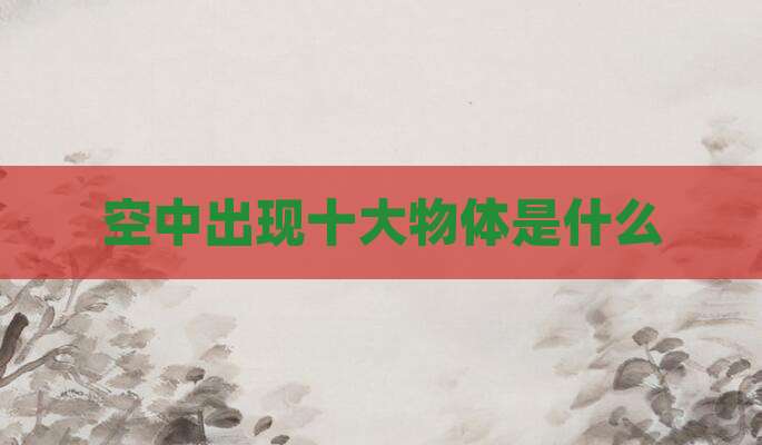空中出现十大物体是什么