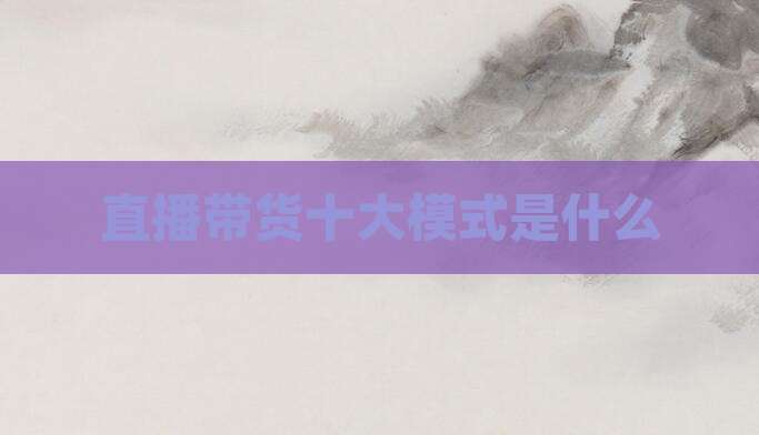 直播带货十大模式是什么