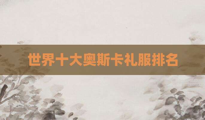 世界十大奥斯卡礼服排名