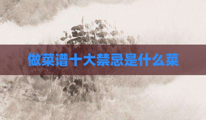 做菜谱十大禁忌是什么菜