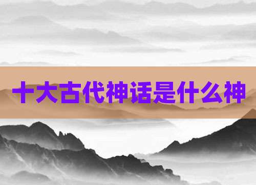 十大古代神话是什么神