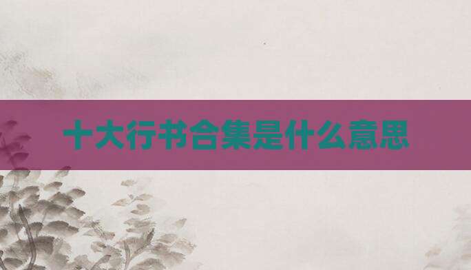 十大行书合集是什么意思