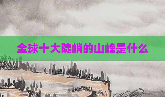 全球十大陡峭的山峰是什么