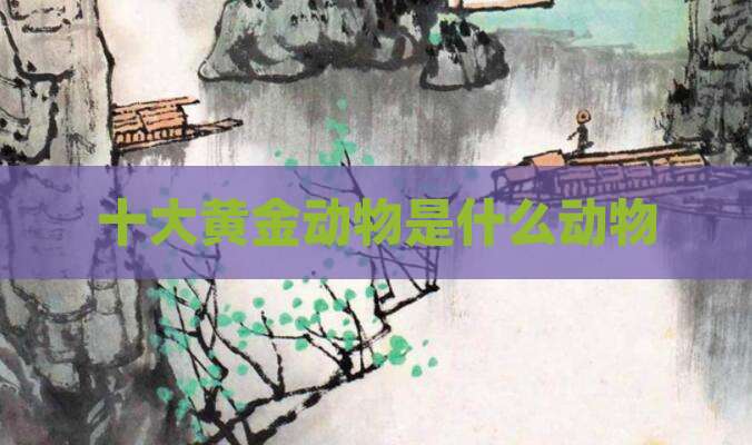 十大黄金动物是什么动物