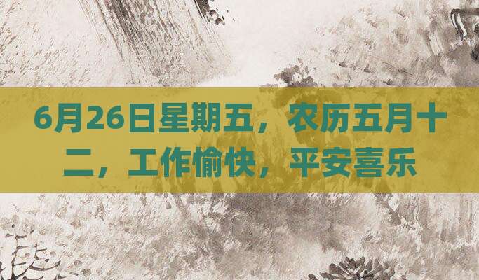 6月26日星期五，农历五月十二，工作愉快，平安喜乐