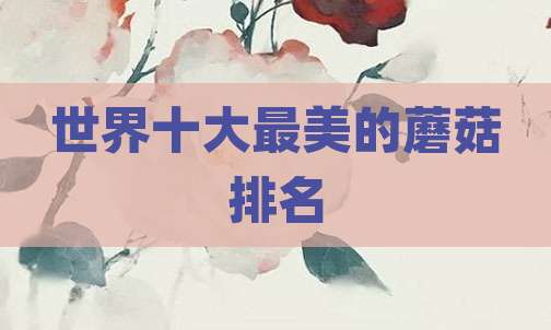 世界十大最美的蘑菇排名