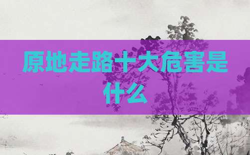 原地走路十大危害是什么