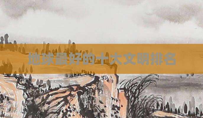 地球最好的十大文明排名