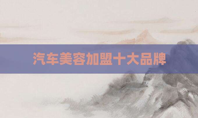 汽车美容加盟十大品牌