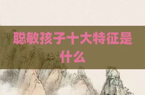 聪敏孩子十大特征是什么