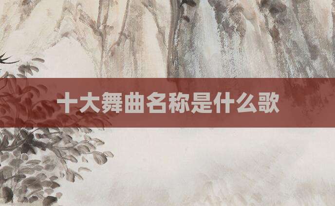 十大舞曲名称是什么歌
