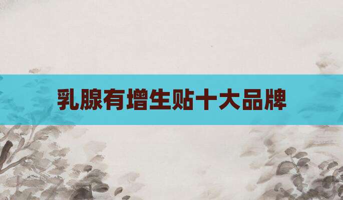 乳腺有增生贴十大品牌