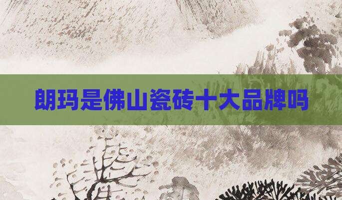 朗玛是佛山瓷砖十大品牌吗