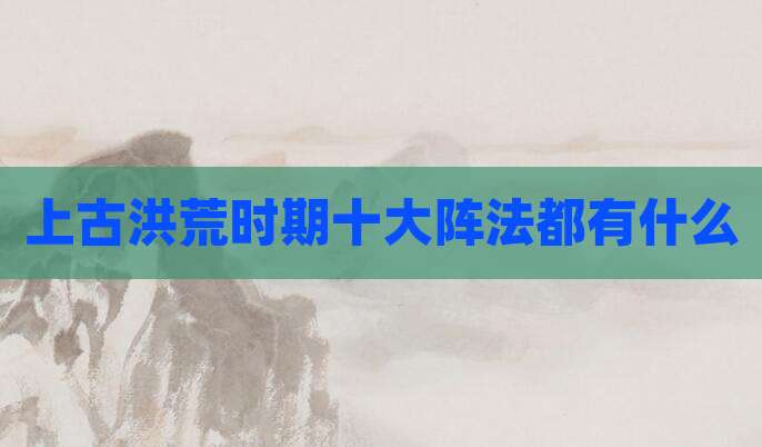 上古洪荒时期十大阵法都有什么