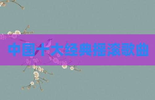 中国十大经典摇滚歌曲